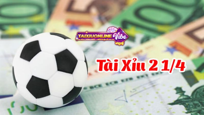 khái niệm về kèo tài xỉu 2 ¼